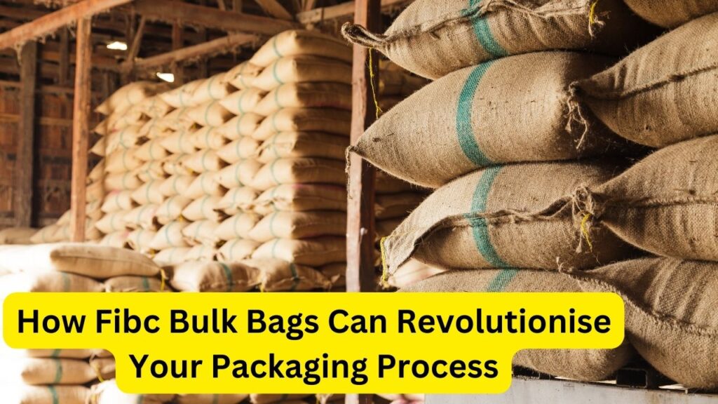 How Fibc Bulk Bags Can Revolutionise Your Packaging Process