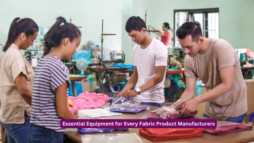 Essential Equipment for Every Fabric Product Manufacturers