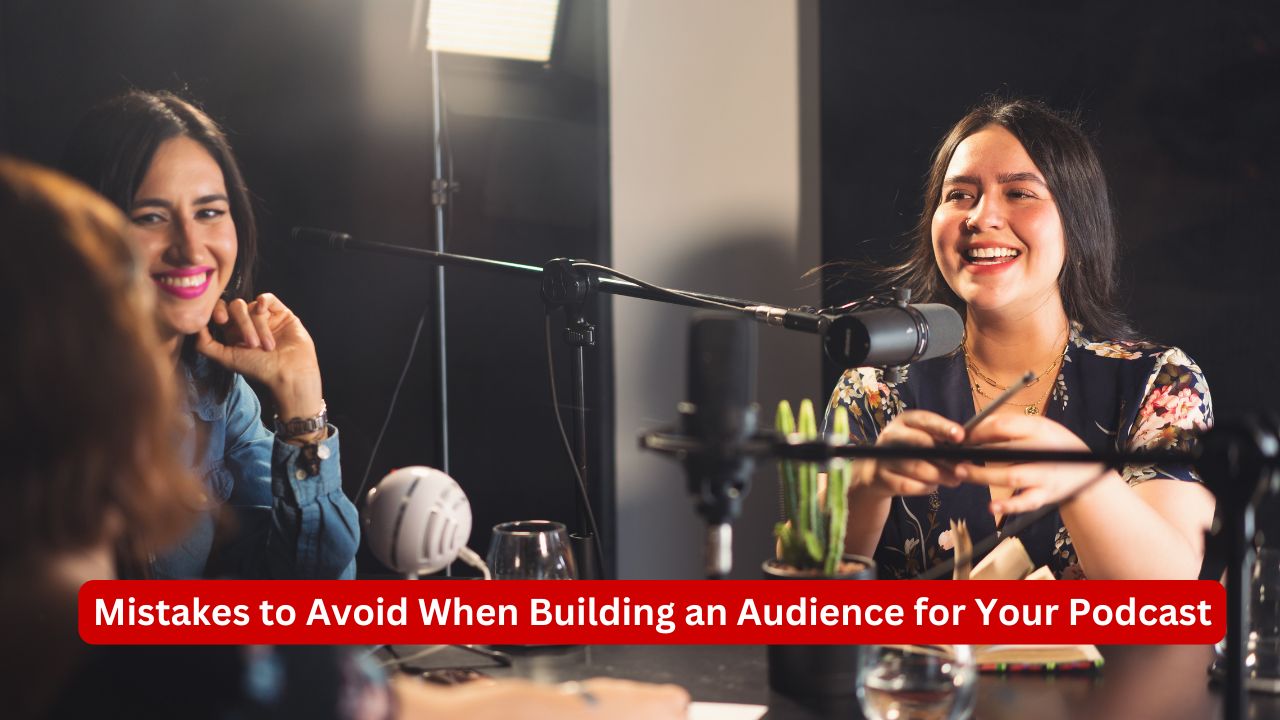 Mistakes to Avoid When Building an Audience for Your Podcast